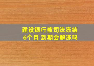 建设银行被司法冻结6个月 到期会解冻吗